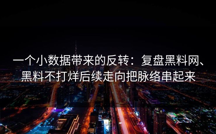 一个小数据带来的反转：复盘黑料网、黑料不打烊后续走向把脉络串起来  第1张