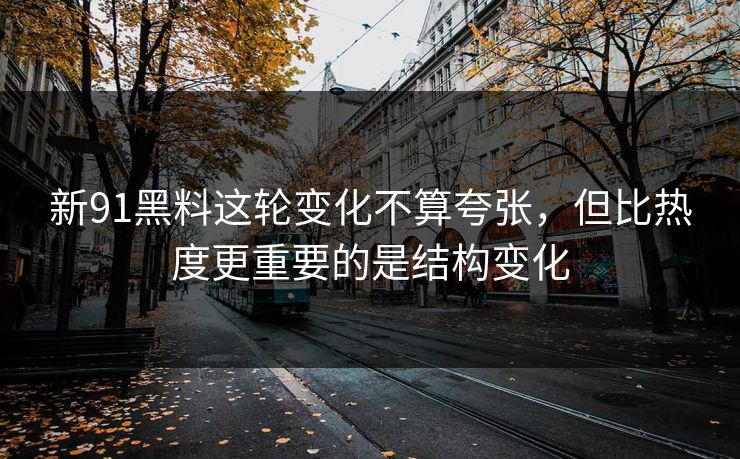 新91黑料这轮变化不算夸张，但比热度更重要的是结构变化  第1张