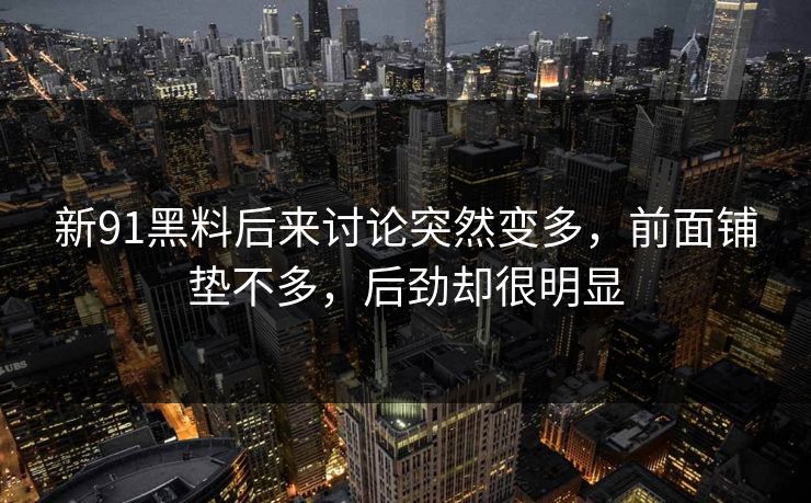 新91黑料后来讨论突然变多，前面铺垫不多，后劲却很明显  第1张