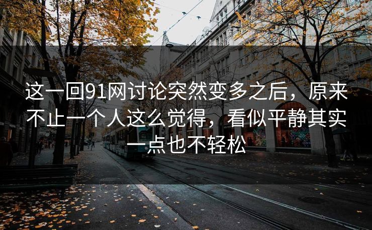 这一回91网讨论突然变多之后，原来不止一个人这么觉得，看似平静其实一点也不轻松  第1张