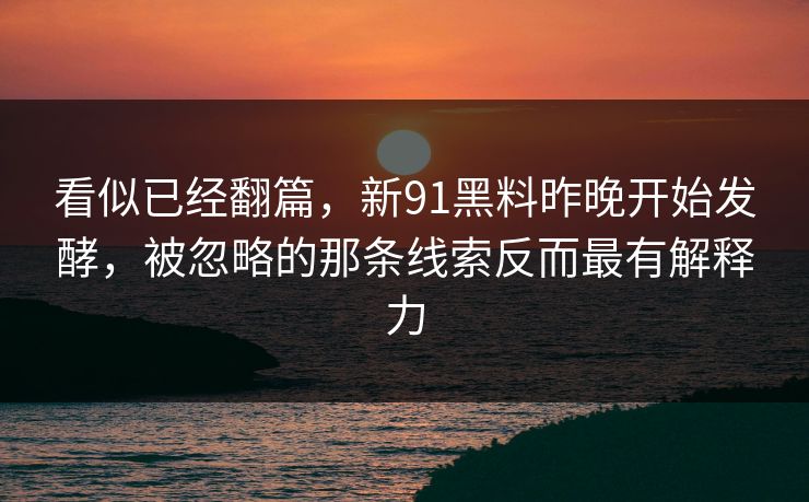 看似已经翻篇，新91黑料昨晚开始发酵，被忽略的那条线索反而最有解释力  第1张
