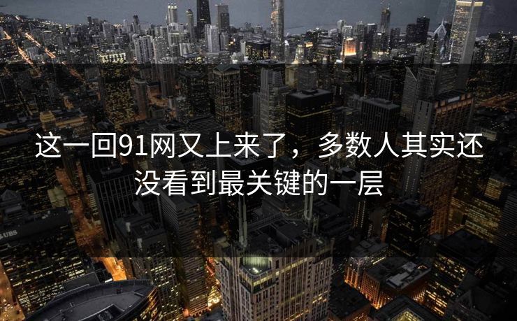 这一回91网又上来了，多数人其实还没看到最关键的一层  第1张